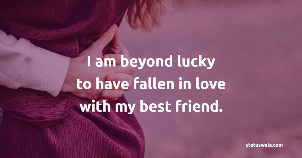 I am beyond lucky to have fallen in love with my best friend. - Romantic Messages 