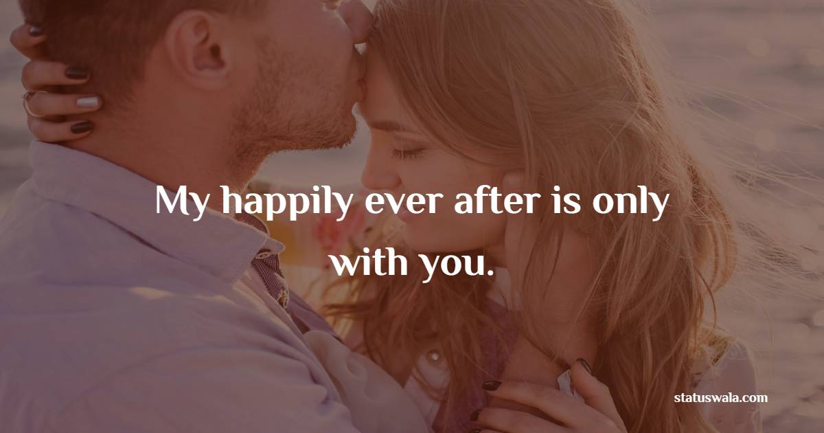 My happily ever after is only with you. - Romantic Messages 