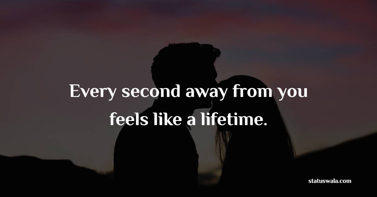 Every second away from you feels like a lifetime. - Romantic Messages 