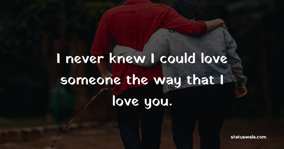 I never knew I could love someone the way that I love you. - Romantic Messages 