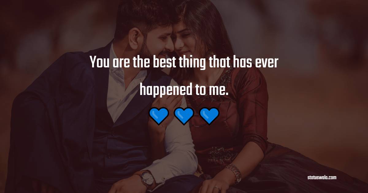 You are the best thing that has ever happened to me. - Romantic Messages 