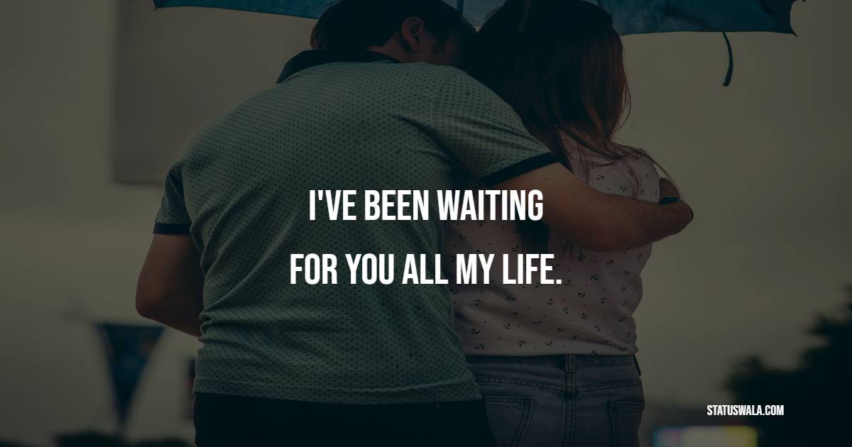 I've been waiting for you all my life. - Romantic Messages for Her 