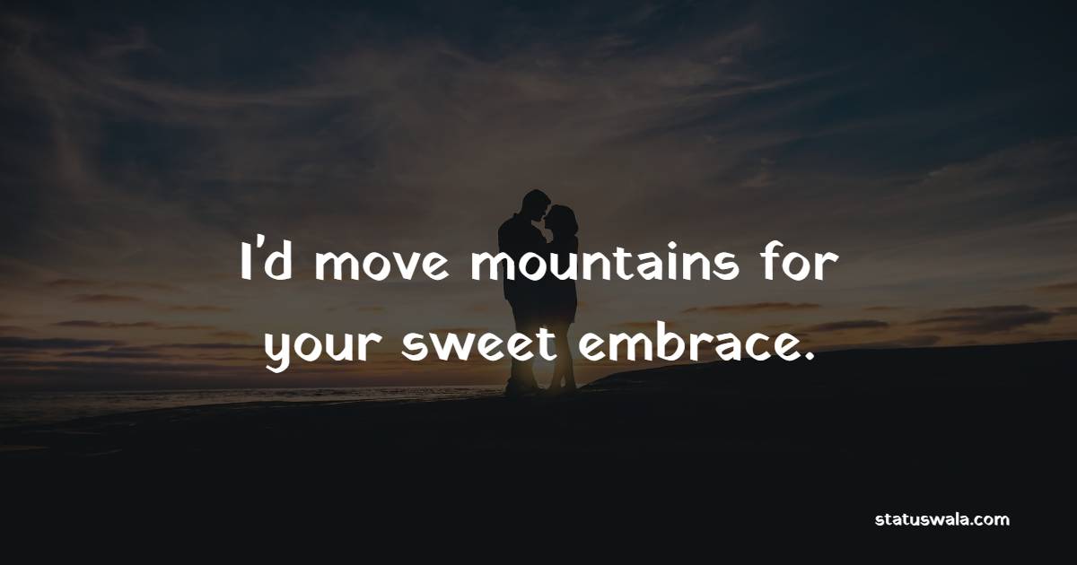 I'd move mountains for your sweet embrace. - Romantic Messages for Her 