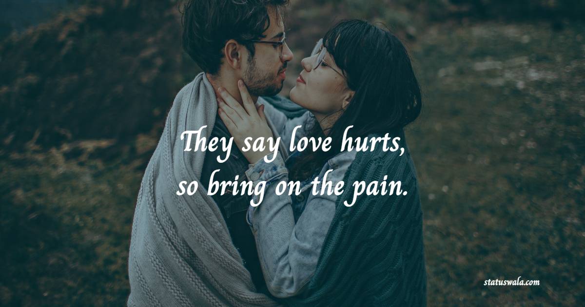 They say love hurts, so bring on the pain. - Romantic Messages for Her 