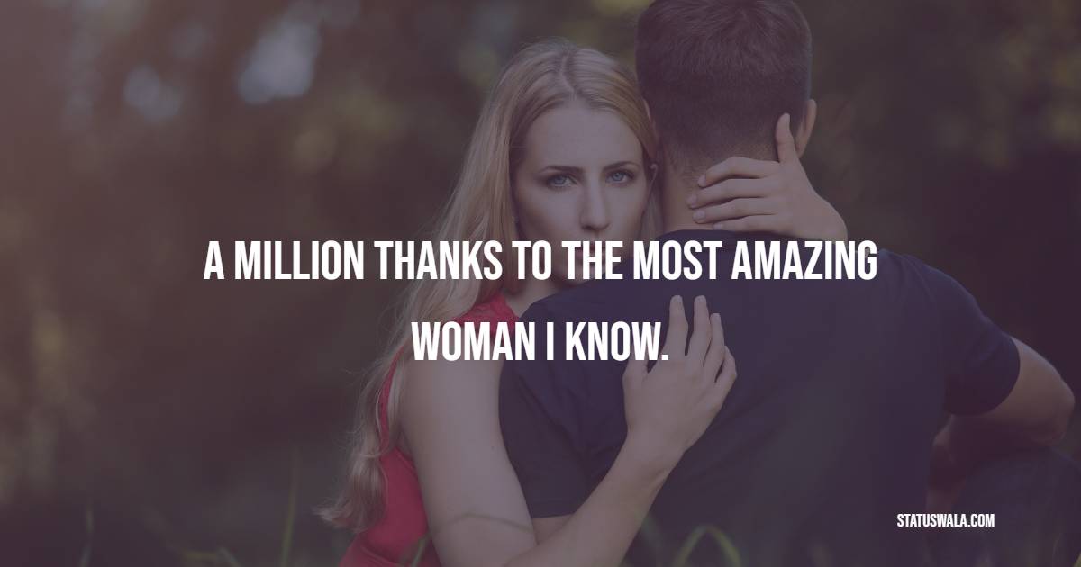 A million thanks to the most amazing woman I know. - Romantic Messages for Her 