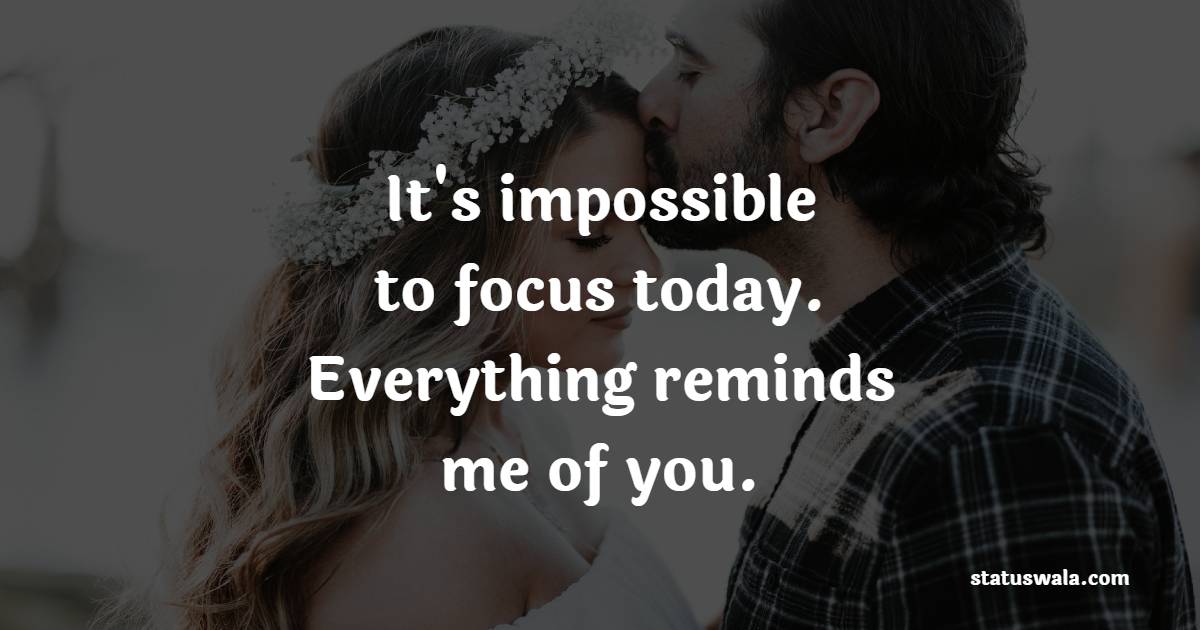 It's impossible to focus today. Everything reminds me of you. - Romantic Messages for him 