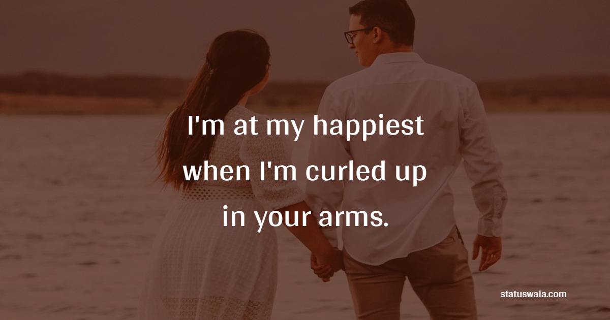 I'm at my happiest when I'm curled up in your arms. - Romantic Messages for him 