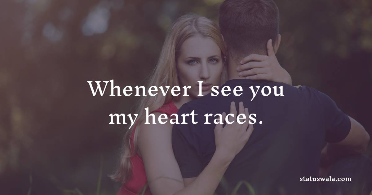 Whenever I see you, my heart races. - Romantic Messages for him 