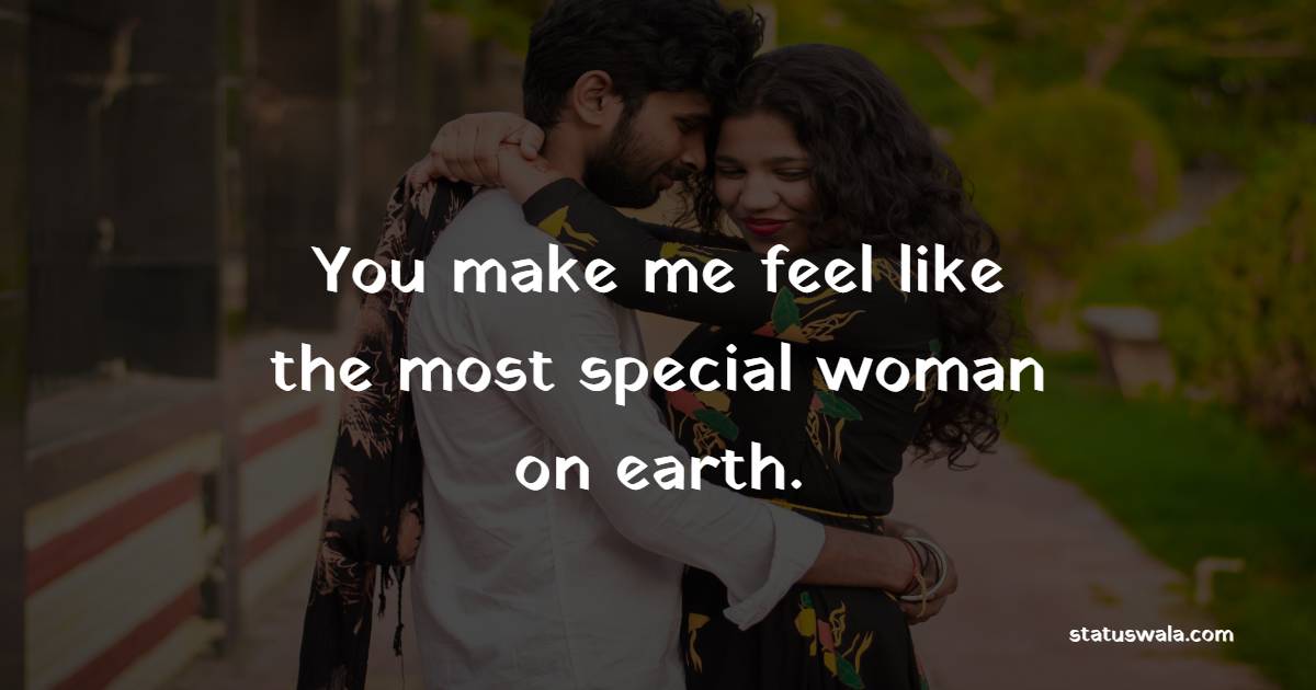 You make me feel like the most special woman on earth. - Romantic Messages for him 