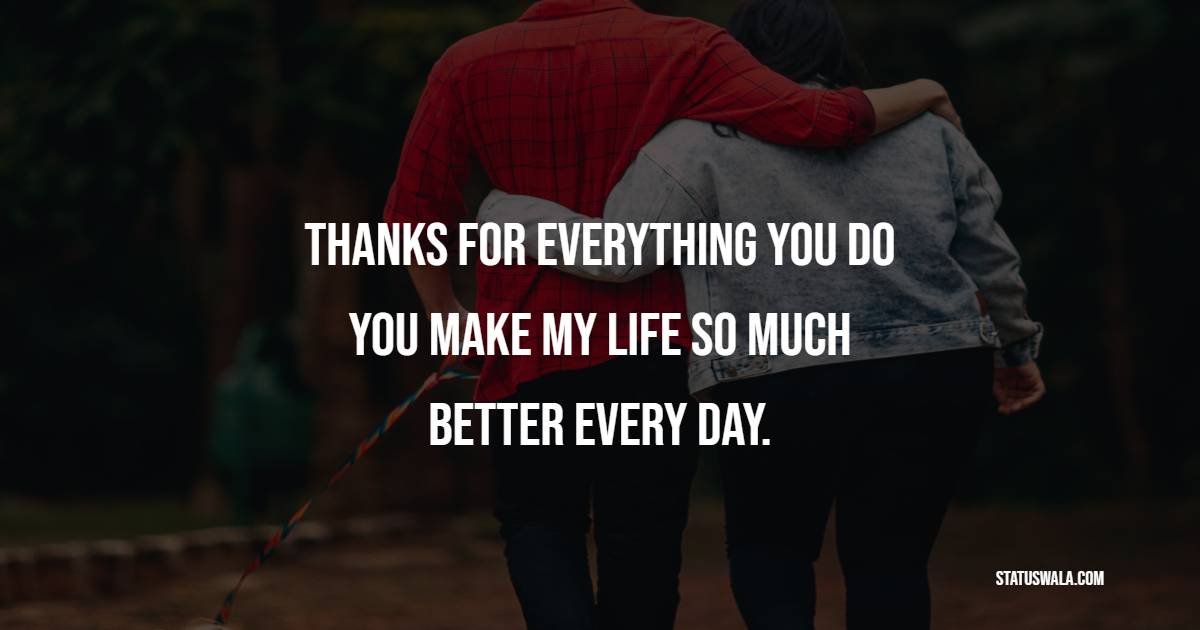 Thanks for everything you do. You make my life so much better every day. - Romantic Messages for him 