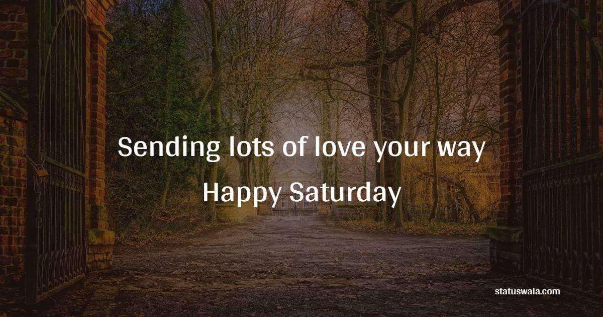 Sending lots of love your way - Happy Saturday.